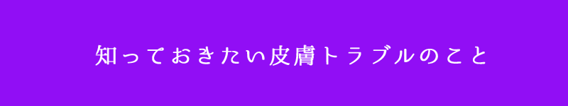 知っておきたい皮膚トラブルのこと